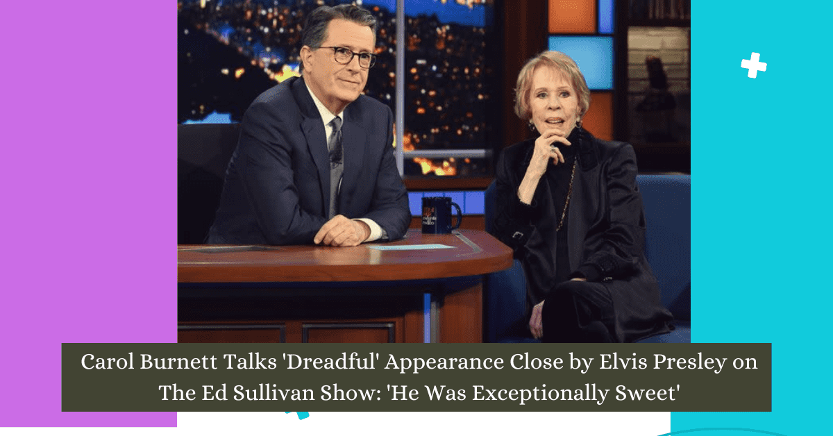 Carol Burnett Talks 'Dreadful' Appearance Close by Elvis Presley on The Ed Sullivan Show 'He Was Exceptionally Sweet'