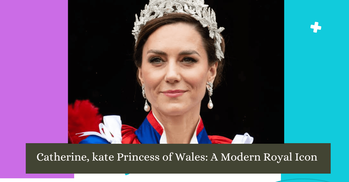 Catherine, kate Princess of Wales A Modern Royal Icon updates 2024